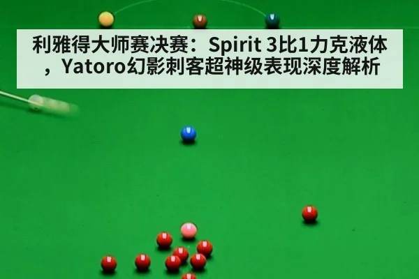 利雅得大师赛决赛：Spirit 3比1力克液体，Yatoro幻影刺客超神级表现深度解析
