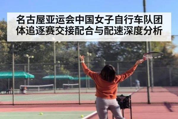 名古屋亚运会中国女子自行车队团体追逐赛交接配合与配速深度分析