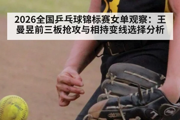 2026全国乒乓球锦标赛女单观察:王曼昱前三板抢攻与相持变线选择分析
