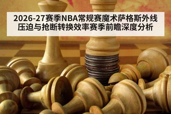 2026-27赛季NBA常规赛魔术萨格斯外线压迫与抢断转换效率赛季前瞻深度分析
